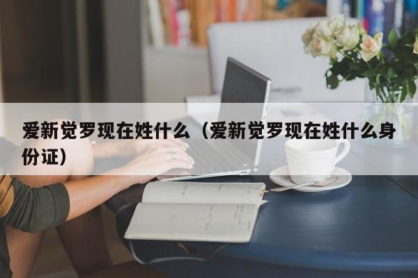 爱新觉罗现在姓什么（爱新觉罗现在姓什么身份证）