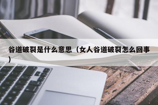 谷道破裂是什么意思（女人谷道破裂怎么回事）