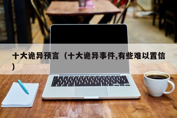 十大诡异预言（十大诡异事件,有些难以置信）
