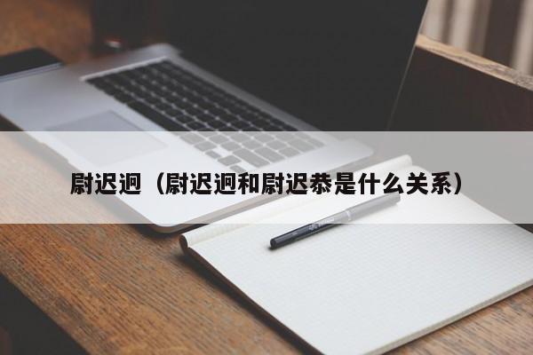 尉迟迥（尉迟迥和尉迟恭是什么关系）