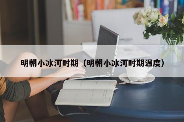 明朝小冰河时期（明朝小冰河时期温度）