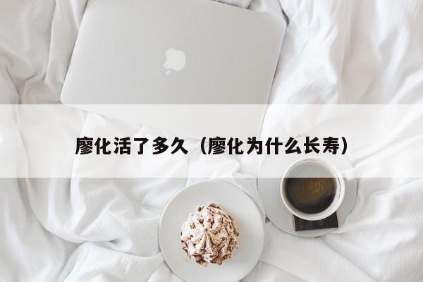廖化活了多久（廖化为什么长寿）