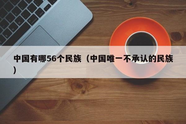 中国有哪56个民族（中国唯一不承认的民族）