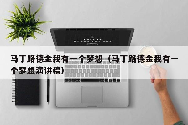 马丁路德金我有一个梦想(马丁路德金我有一个梦想演讲稿)
