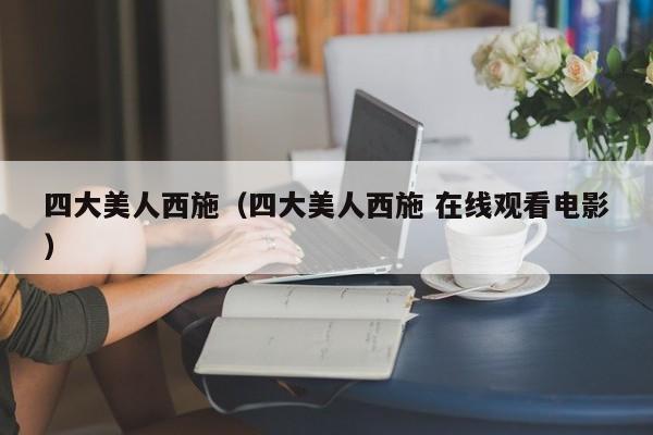 四大美人西施（四大美人西施 在线观看电影）