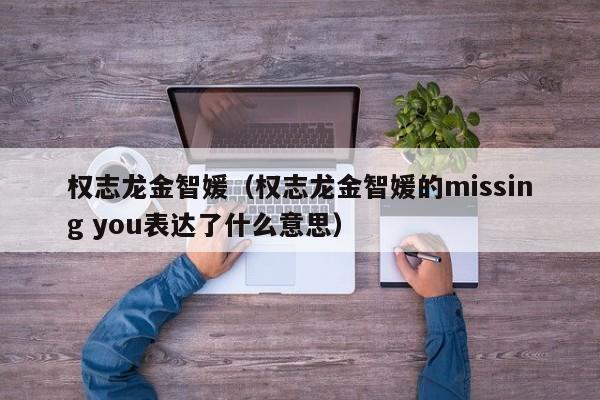 权志龙金智媛(权志龙金智媛的missing you表达了什么意思)