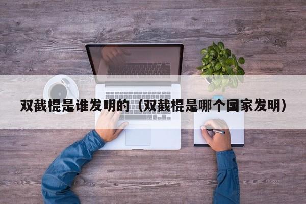 双截棍是谁发明的（双截棍是哪个国家发明）