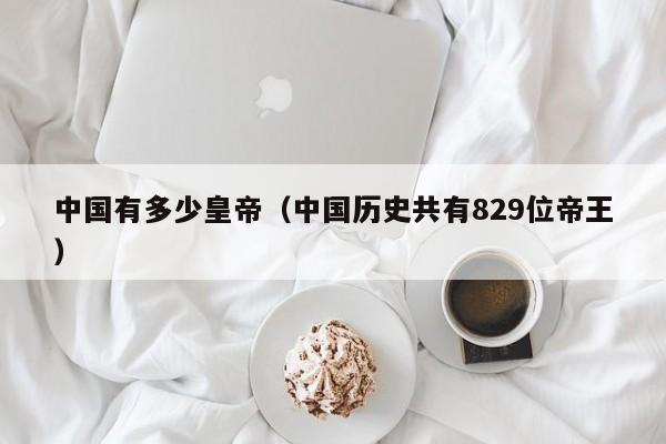 中国有多少皇帝（中国历史共有829位帝王）