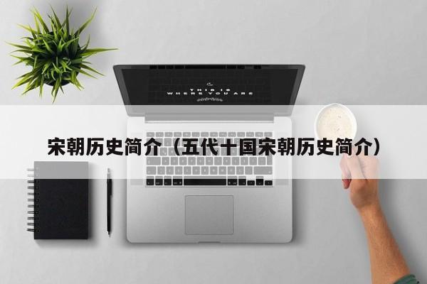 宋朝历史简介（五代十国宋朝历史简介）