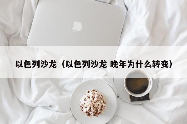 以色列沙龙（以色列沙龙 晚年为什么转变）