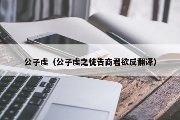 公子虔（公子虔之徒告商君欲反翻译）