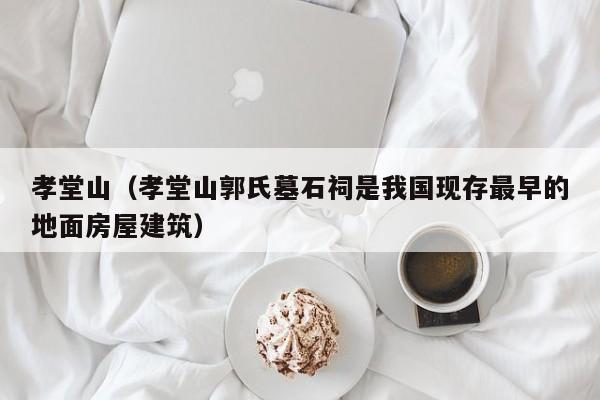 孝堂山（孝堂山郭氏墓石祠是我国现存最早的地面房屋建筑）