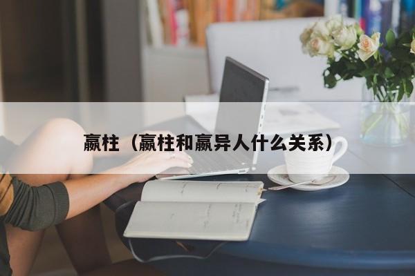 嬴柱（嬴柱和嬴异人什么关系）