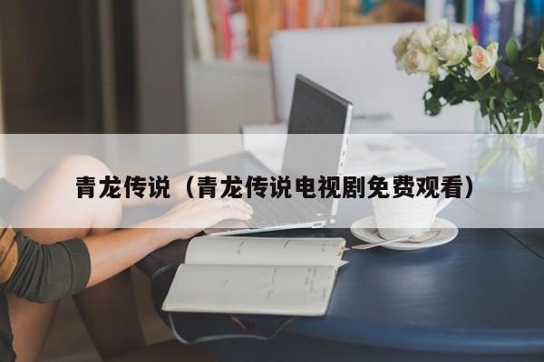 青龙传说（青龙传说电视剧免费观看）