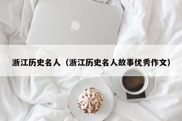 浙江历史名人（浙江历史名人故事优秀作文）