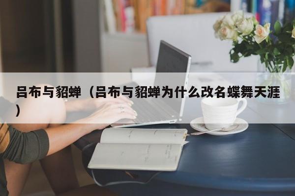吕布与貂蝉（吕布与貂蝉为什么改名蝶舞天涯）