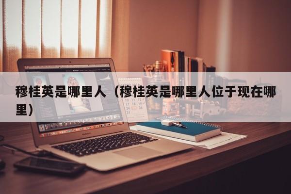 穆桂英是哪里人（穆桂英是哪里人位于现在哪里）
