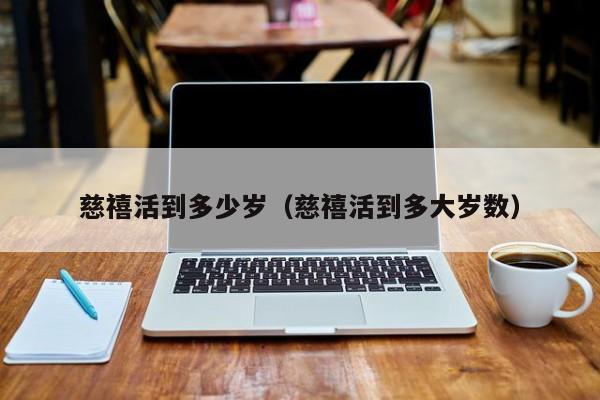 慈禧活到多少岁（慈禧活到多大岁数）