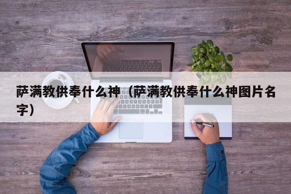 萨满教供奉什么神（萨满教供奉什么神图片名字）