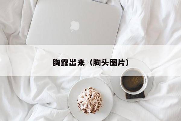 胸露出来（胸头图片）