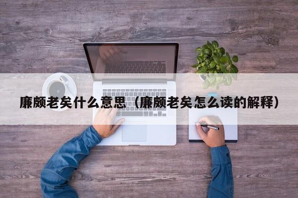 廉颇老矣什么意思（廉颇老矣怎么读的解释）