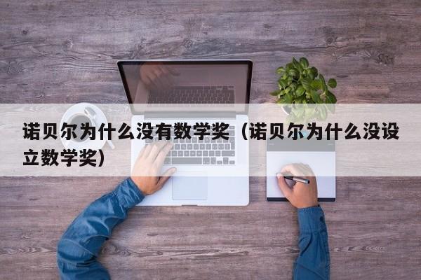 诺贝尔为什么没有数学奖（诺贝尔为什么没设立数学奖）