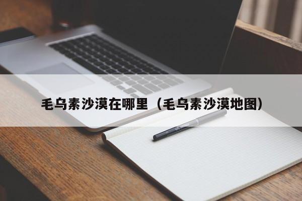 毛乌素沙漠在哪里（毛乌素沙漠地图）