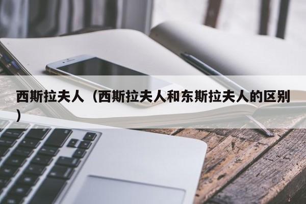 西斯拉夫人（西斯拉夫人和东斯拉夫人的区别）