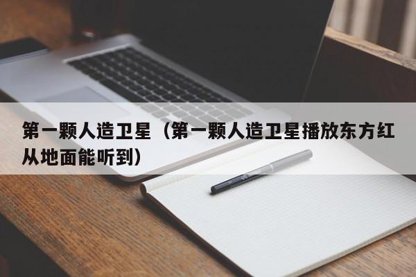 第一颗人造卫星（第一颗人造卫星播放东方红从地面能听到）