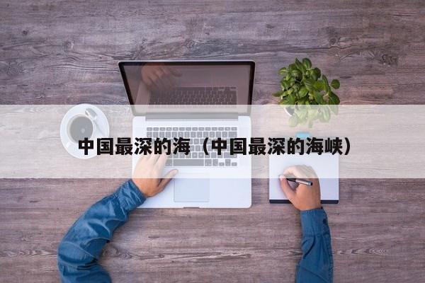中国最深的海（中国最深的海峡）