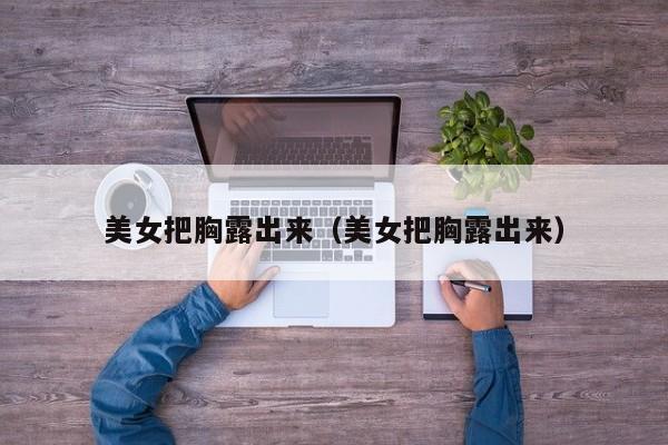 美女把胸露出来（美女把胸露出来）