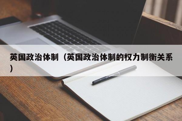 英国政治体制（英国政治体制的权力制衡关系）
