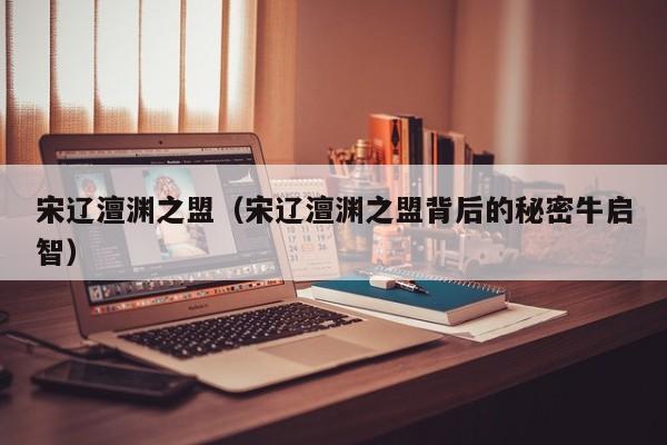 宋辽澶渊之盟（宋辽澶渊之盟背后的秘密牛启智）