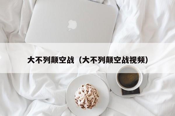 大不列颠空战（大不列颠空战视频）
