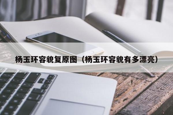 杨玉环容貌复原图（杨玉环容貌有多漂亮）