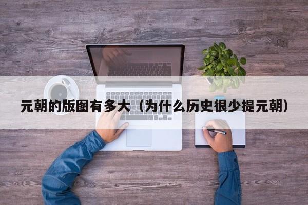 元朝的版图有多大（为什么历史很少提元朝）