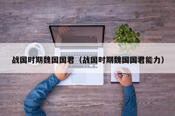 战国时期魏国国君（战国时期魏国国君能力）