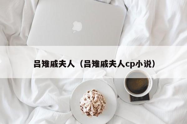 吕雉戚夫人（吕雉戚夫人cp小说）