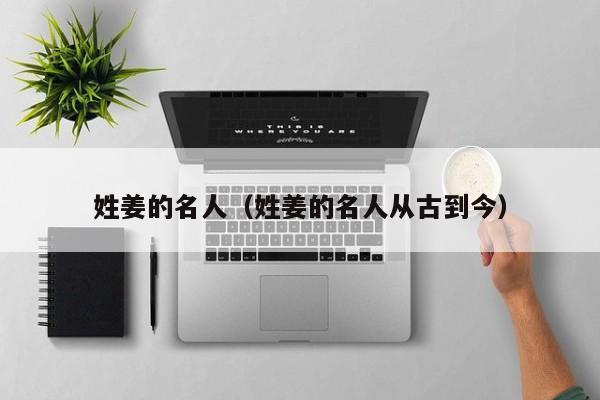 姓姜的名人（姓姜的名人从古到今）