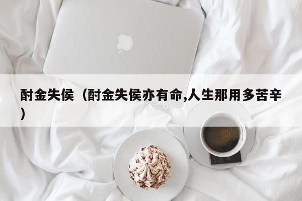 酎金失侯（酎金失侯亦有命,人生那用多苦辛）