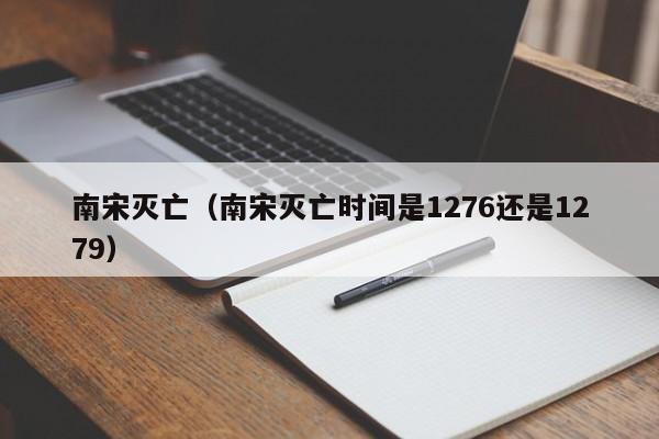 南宋灭亡（南宋灭亡时间是1276还是1279）