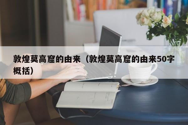 敦煌莫高窟的由来（敦煌莫高窟的由来50字概括）