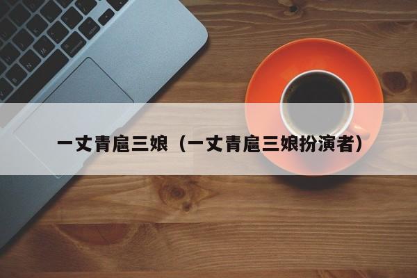 一丈青扈三娘（一丈青扈三娘扮演者）
