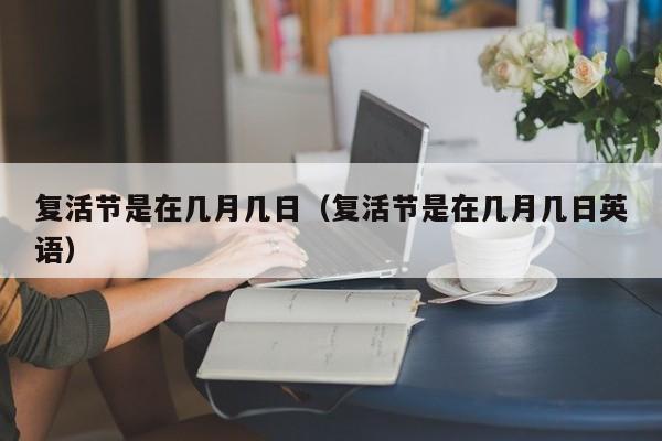复活节是在几月几日（复活节是在几月几日英语）
