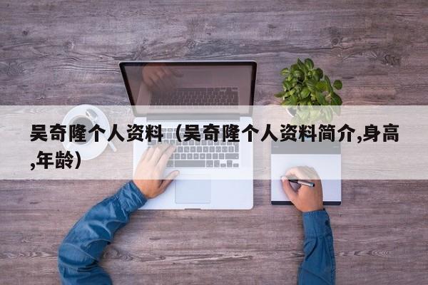 吴奇隆个人资料（吴奇隆个人资料简介,身高,年龄）