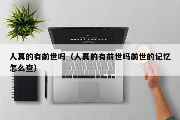 人真的有前世吗（人真的有前世吗前世的记忆怎么查）