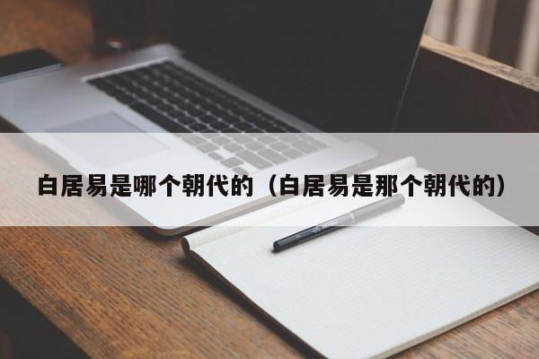 白居易是哪个朝代的（白居易是那个朝代的）