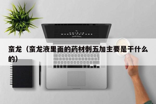蛮龙（蛮龙液里面的药材刺五加主要是干什么的）