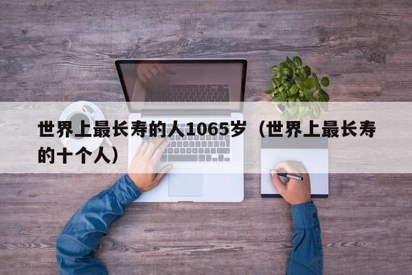 世界上最长寿的人1065岁（世界上最长寿的十个人）