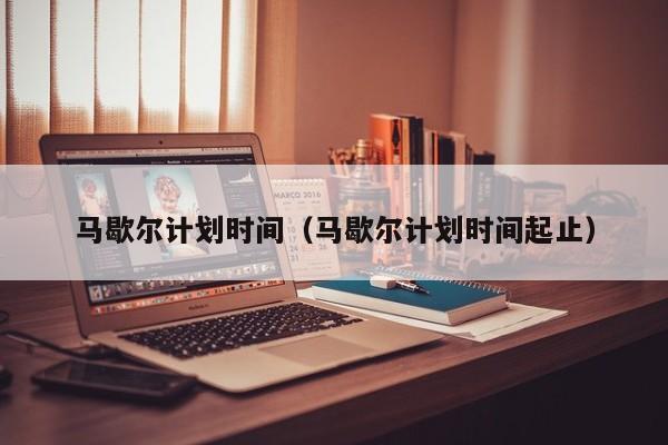 马歇尔计划时间（马歇尔计划时间起止）